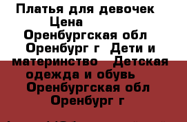 Платья для девочек › Цена ­ 1 000 - Оренбургская обл., Оренбург г. Дети и материнство » Детская одежда и обувь   . Оренбургская обл.,Оренбург г.